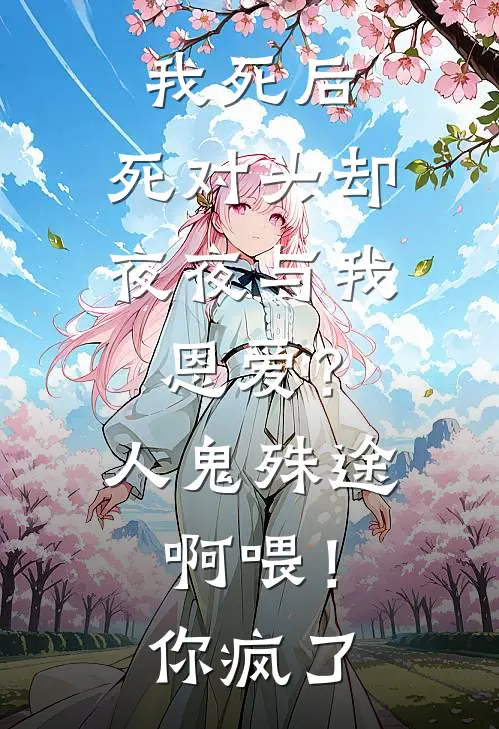 我死后，死对头却夜夜与我恩爱？人鬼殊途啊喂！你疯了