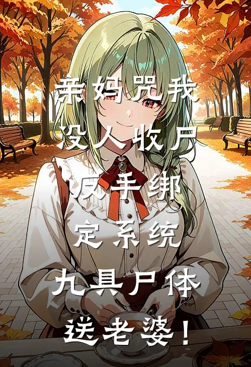 亲妈咒我没人收尸，反手绑定系统，九具尸体送老婆！