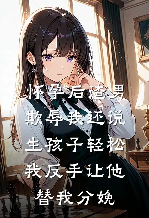 怀孕后渣男欺辱我还说生孩子轻松，我反手让他替我分娩