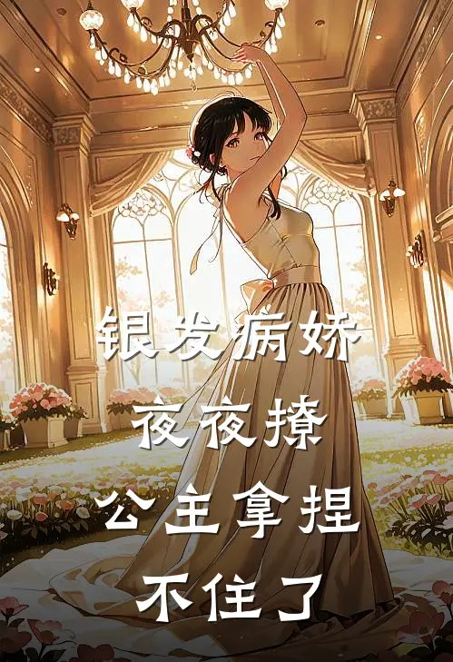 银发病娇夜夜撩，公主拿捏不住了