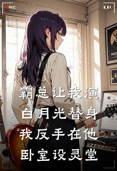 霸总让我演白月光替身，我反手在他卧室设灵堂