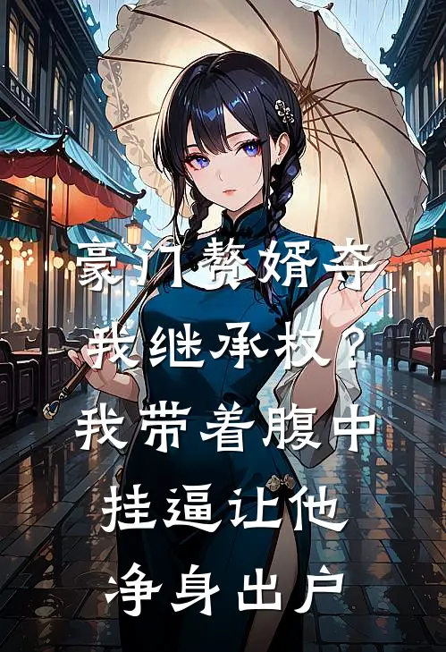 豪门赘婿夺我继承权？我带着腹中挂逼，让他净身出户