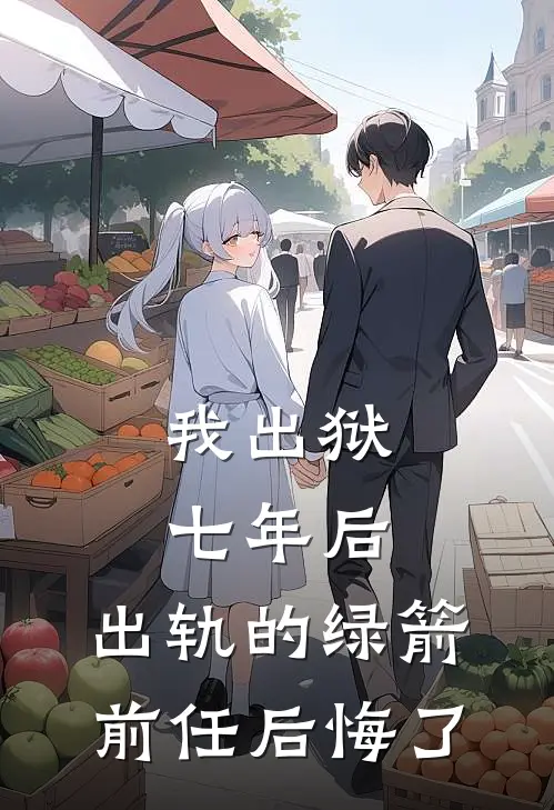 我出狱七年后，出轨的绿箭前任后悔了